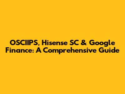 OSCIIPS, Hisense SC & Google Finance: A Comprehensive Guide