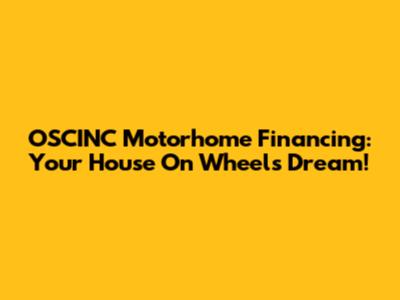 OSCINC Motorhome Financing: Your House On Wheels Dream!