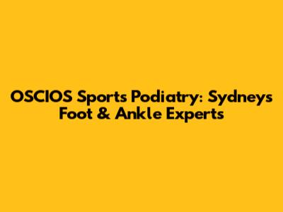 OSCIOS Sports Podiatry: Sydney's Foot & Ankle Experts