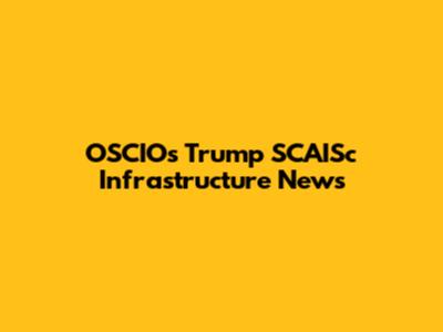 OSCIOs Trump SCAISc Infrastructure News