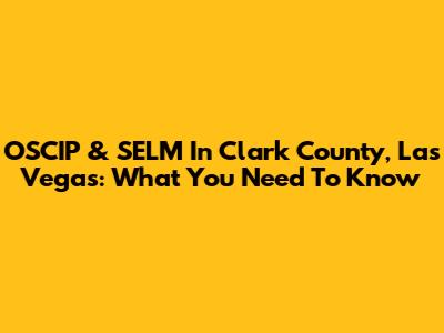 OSCIP & SELM In Clark County, Las Vegas: What You Need To Know