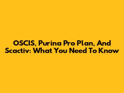 OSCIS, Purina Pro Plan, And Scactiv: What You Need To Know