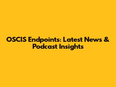 OSCIS Endpoints: Latest News & Podcast Insights
