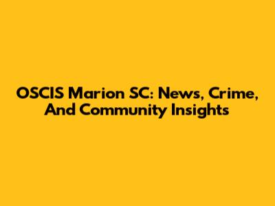 OSCIS Marion SC: News, Crime, And Community Insights