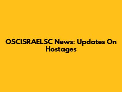 OSCISRAELSC News: Updates On Hostages
