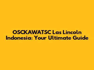 OSCKAWATSC Las Lincoln Indonesia: Your Ultimate Guide