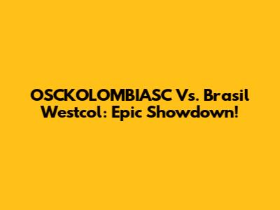 OSCKOLOMBIASC Vs. Brasil Westcol: Epic Showdown!