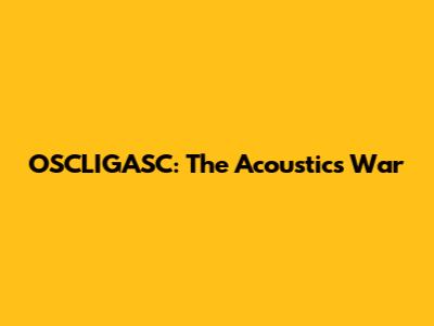 OSCLIGASC: The Acoustics War