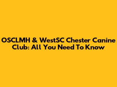 OSCLMH & WestSC Chester Canine Club: All You Need To Know