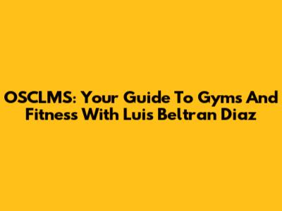 OSCLMS: Your Guide To Gyms And Fitness With Luis Beltran Diaz