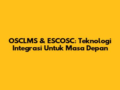 OSCLMS & ESCOSC: Teknologi Integrasi Untuk Masa Depan