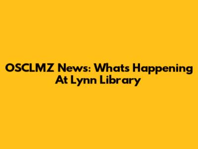 OSCLMZ News: What's Happening At Lynn Library