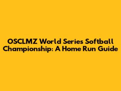 OSCLMZ World Series Softball Championship: A Home Run Guide