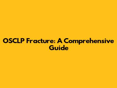 OSCLP Fracture: A Comprehensive Guide