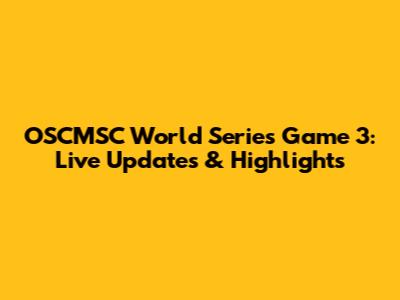 OSCMSC World Series Game 3: Live Updates & Highlights