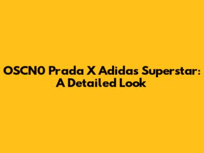 OSCN0 Prada X Adidas Superstar: A Detailed Look