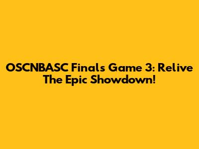 OSCNBASC Finals Game 3: Relive The Epic Showdown!