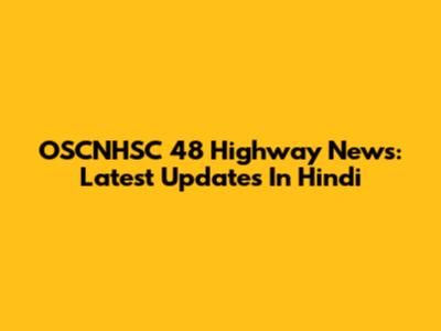 OSCNHSC 48 Highway News: Latest Updates In Hindi