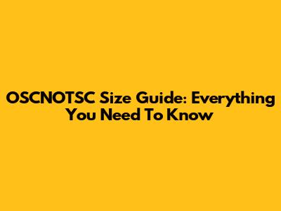 OSCNOTSC Size Guide: Everything You Need To Know