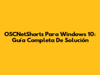 OSCNetShorts Para Windows 10: Guía Completa De Solución