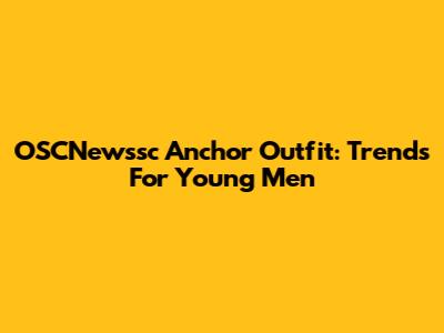 OSCNewssc Anchor Outfit: Trends For Young Men