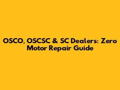 OSCO, OSCSC & SC Dealers: Zero Motor Repair Guide