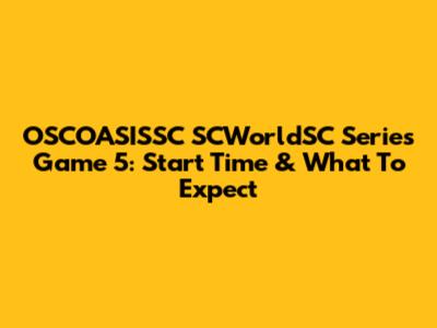 OSCOASISSC SCWorldSC Series Game 5: Start Time & What To Expect