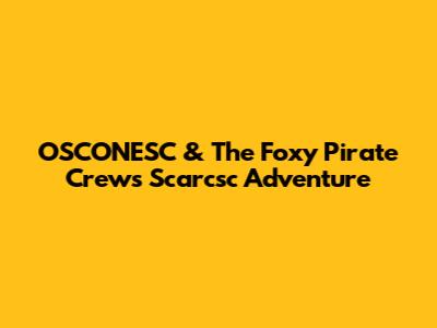 OSCONESC & The Foxy Pirate Crew's Scarcsc Adventure