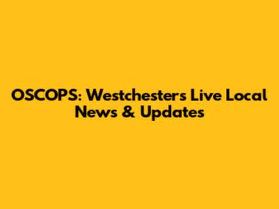 OSCOPS: Westchester's Live Local News & Updates