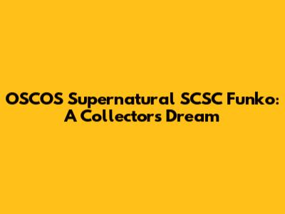 OSCOS Supernatural SCSC Funko: A Collector's Dream