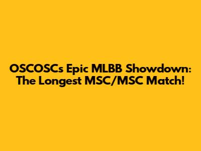 OSCOSC's Epic MLBB Showdown: The Longest MSC/MSC Match!