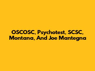 OSCOSC, Psychotest, SCSC, Montana, And Joe Mantegna