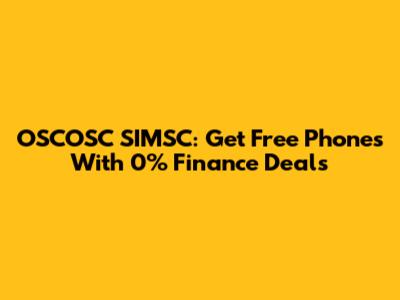 OSCOSC SIMSC: Get Free Phones With 0% Finance Deals