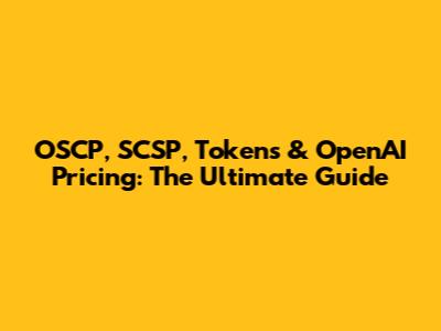 OSCP, SCSP, Tokens & OpenAI Pricing: The Ultimate Guide