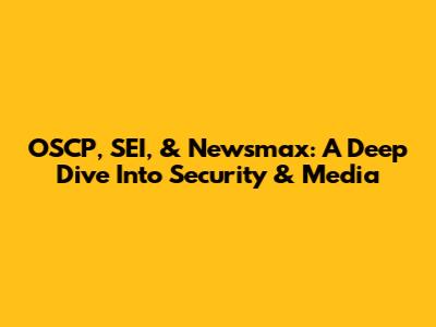 OSCP, SEI, & Newsmax: A Deep Dive Into Security & Media