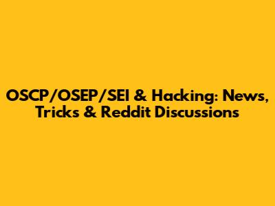 OSCP/OSEP/SEI & Hacking: News, Tricks & Reddit Discussions