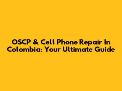 OSCP & Cell Phone Repair In Colombia: Your Ultimate Guide