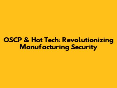 OSCP & Hot Tech: Revolutionizing Manufacturing Security
