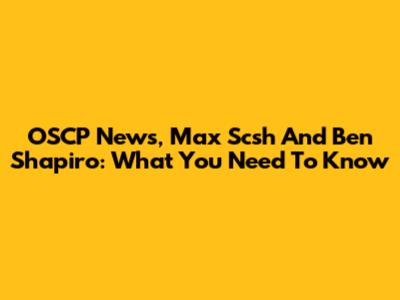 OSCP News, Max Scsh And Ben Shapiro: What You Need To Know