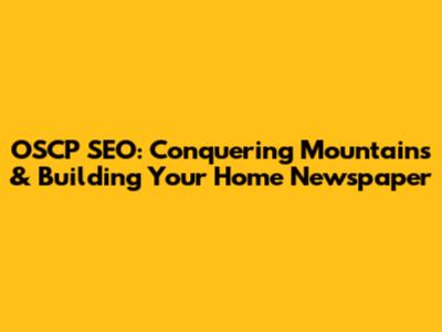 OSCP SEO: Conquering Mountains & Building Your Home Newspaper