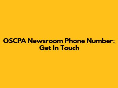 OSCPA Newsroom Phone Number: Get In Touch