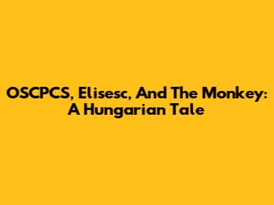 OSCPCS, Elisesc, And The Monkey: A Hungarian Tale