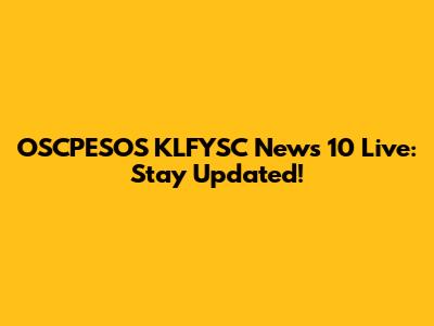OSCPESOS KLFYSC News 10 Live: Stay Updated!