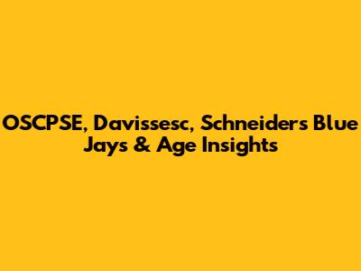 OSCPSE, Davissesc, Schneider's Blue Jays & Age Insights