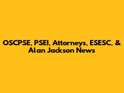 OSCPSE, PSEI, Attorneys, ESESC, & Alan Jackson News