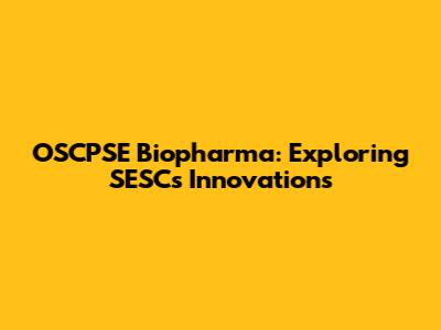 OSCPSE Biopharma: Exploring SESC's Innovations