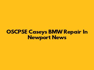 OSCPSE Caseys BMW Repair In Newport News