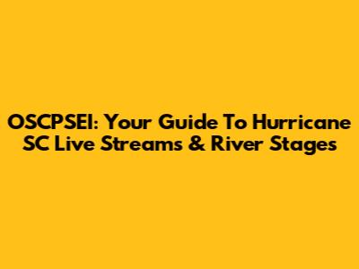 OSCPSEI: Your Guide To Hurricane SC Live Streams & River Stages