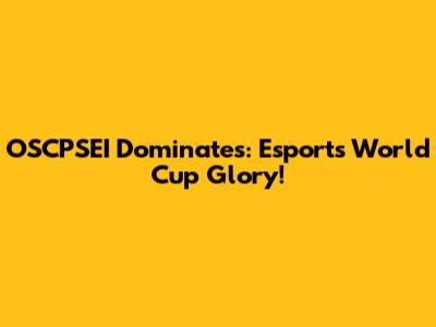 OSCPSEI Dominates: Esports World Cup Glory!