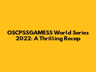 OSCPSSGAMESS World Series 2022: A Thrilling Recap